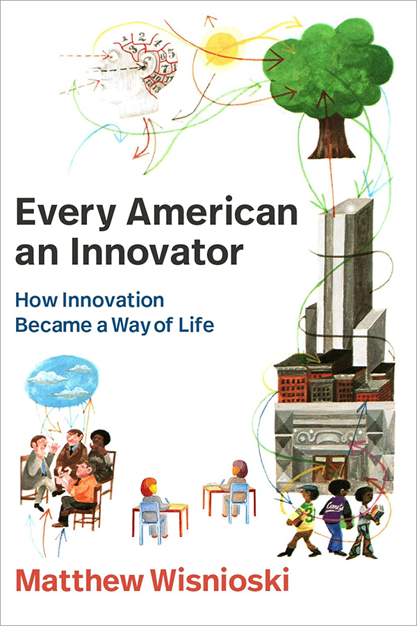 Every American an Innovator How Innovation Became a Way of Life Matthew Wisnioski